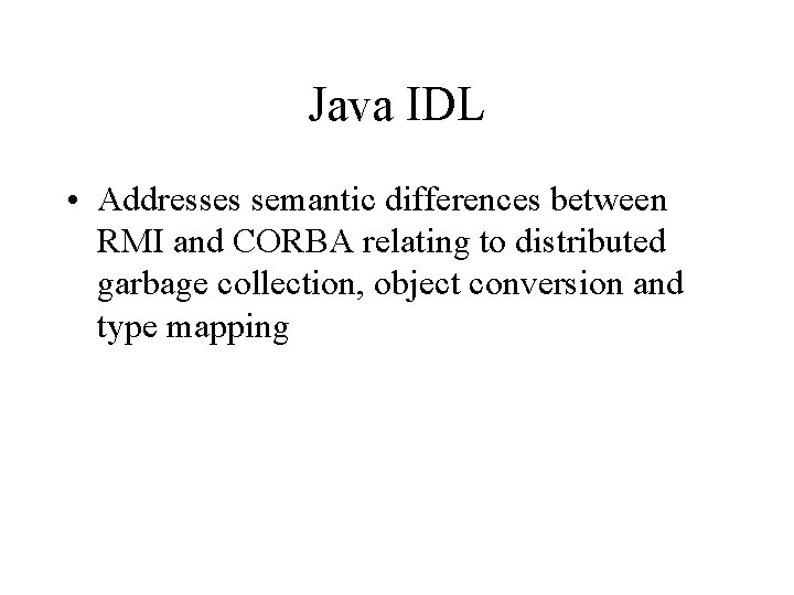 Java IDL • Addresses semantic differences between RMI and CORBA relating to distributed garbage