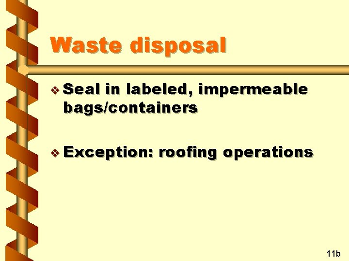 Waste disposal v Seal in labeled, impermeable bags/containers v Exception: roofing operations 11 b