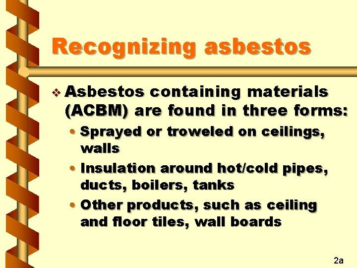 Recognizing asbestos v Asbestos containing materials (ACBM) are found in three forms: • Sprayed