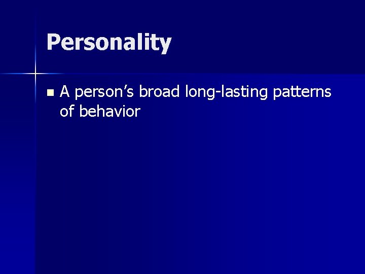 Personality n A person’s broad long-lasting patterns of behavior 