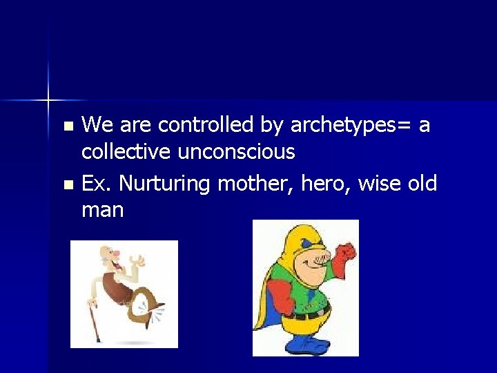 We are controlled by archetypes= a collective unconscious n Ex. Nurturing mother, hero, wise