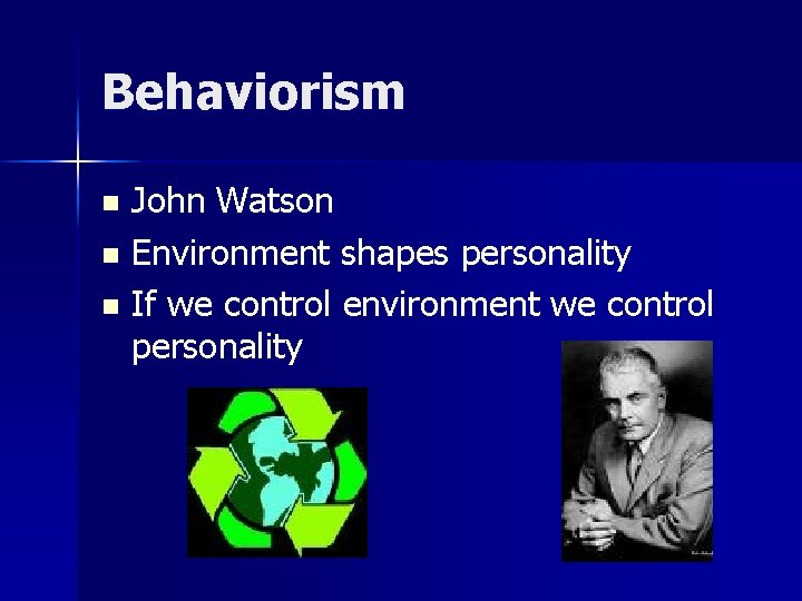 Behaviorism John Watson n Environment shapes personality n If we control environment we control