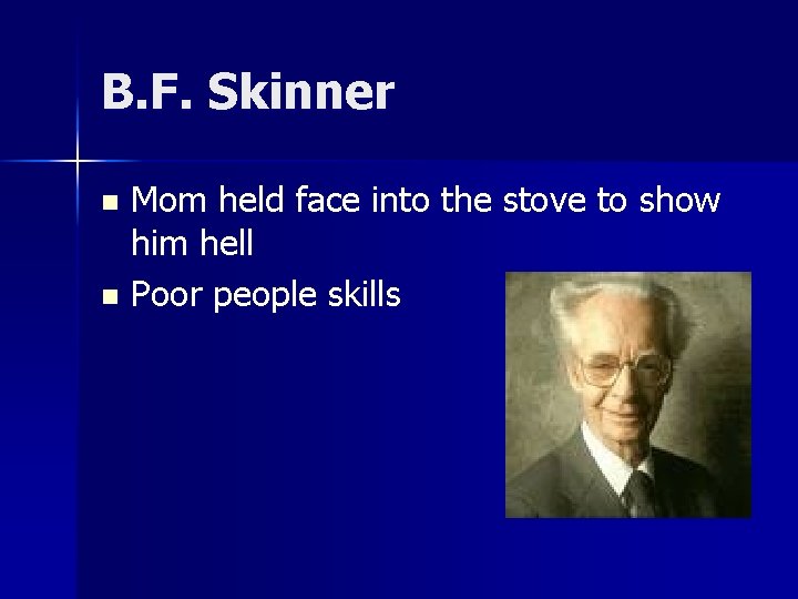 B. F. Skinner Mom held face into the stove to show him hell n