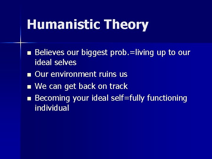 Humanistic Theory n n Believes our biggest prob. =living up to our ideal selves