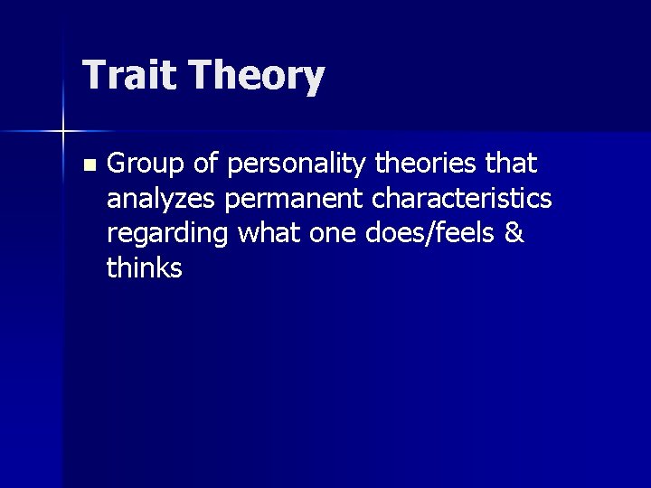 Trait Theory n Group of personality theories that analyzes permanent characteristics regarding what one
