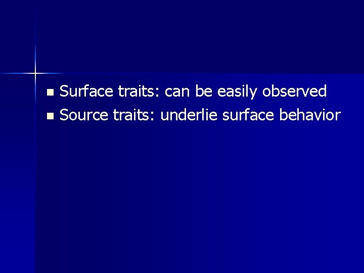 Surface traits: can be easily observed n Source traits: underlie surface behavior n 
