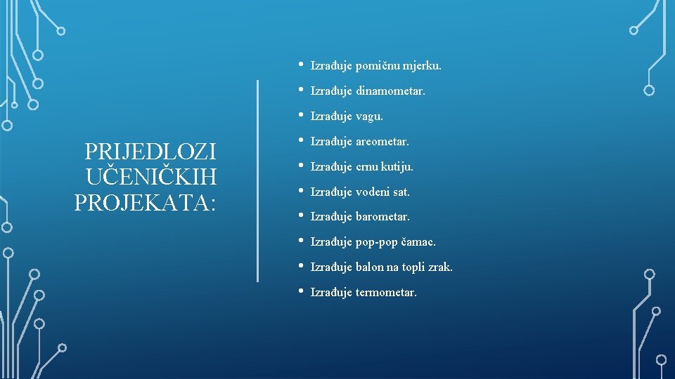 PRIJEDLOZI UČENIČKIH PROJEKATA: • Izrađuje pomičnu mjerku. • Izrađuje dinamometar. • Izrađuje vagu. •