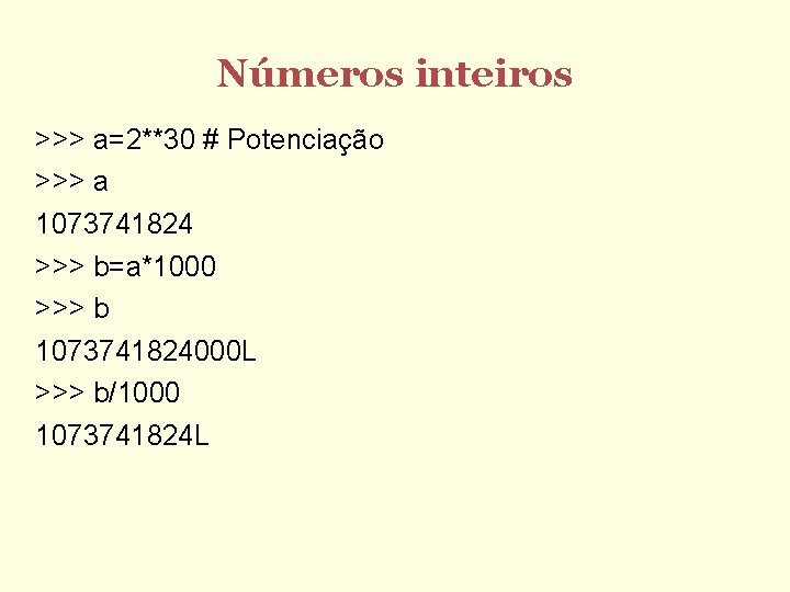 Números inteiros >>> a=2**30 # Potenciação >>> a 1073741824 >>> b=a*1000 >>> b 1073741824000