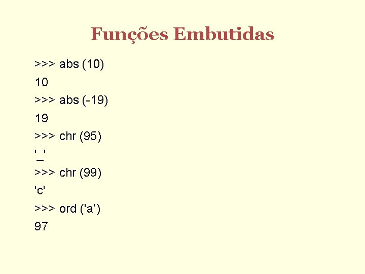 Funções Embutidas >>> abs (10) 10 >>> abs (-19) 19 >>> chr (95) '_'