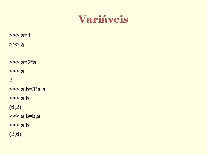 Variáveis >>> a=1 >>> a=2*a >>> a 2 >>> a, b=3*a, a >>> a,