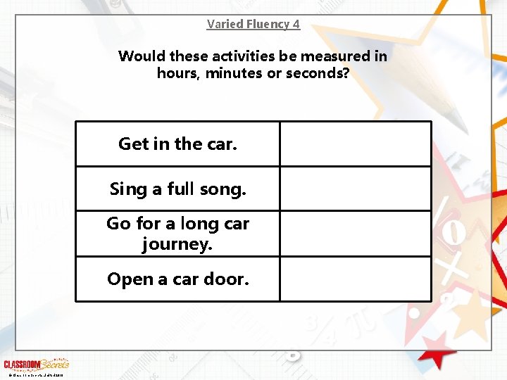 Varied Fluency 4 Would these activities be measured in hours, minutes or seconds? Get