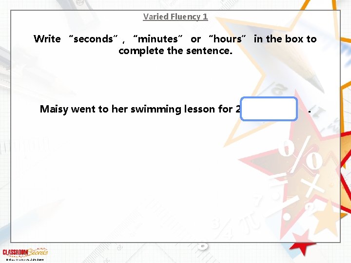 Varied Fluency 1 Write “seconds”, “minutes” or “hours” in the box to complete the
