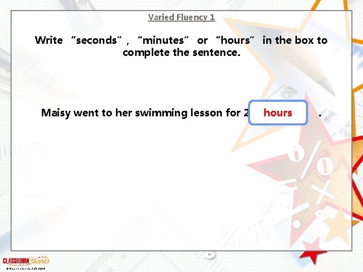 Varied Fluency 1 Write “seconds”, “minutes” or “hours” in the box to complete the