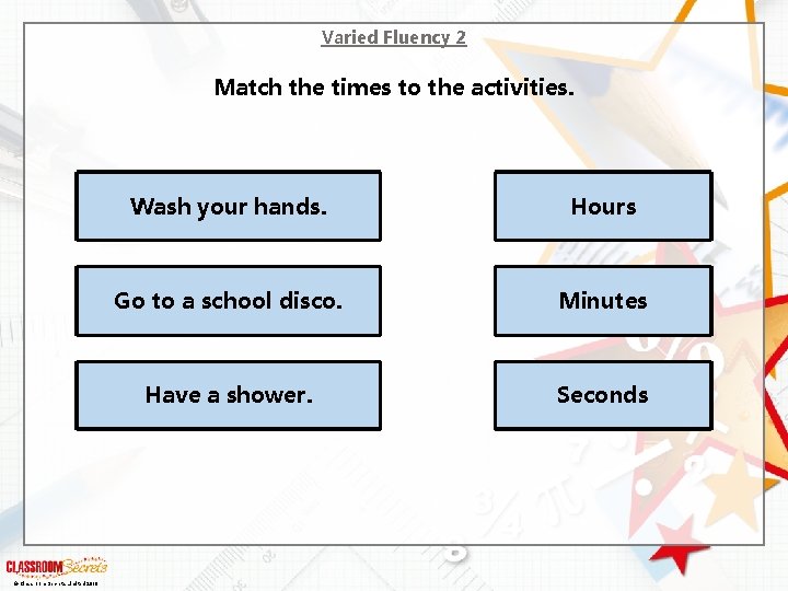 Varied Fluency 2 Match the times to the activities. © Classroom Secrets Limited 2018