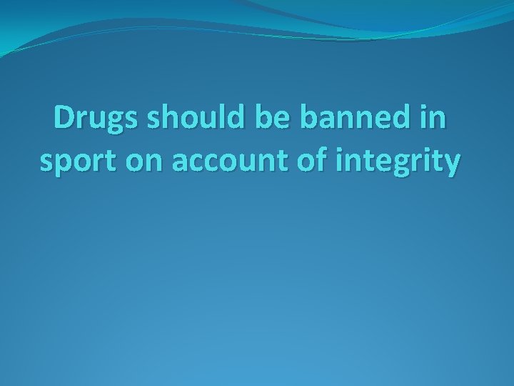 Drugs should be banned in sport on account of integrity 