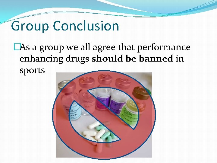 Group Conclusion �As a group we all agree that performance enhancing drugs should be