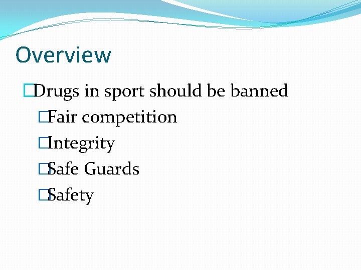 Overview �Drugs in sport should be banned �Fair competition �Integrity �Safe Guards �Safety 