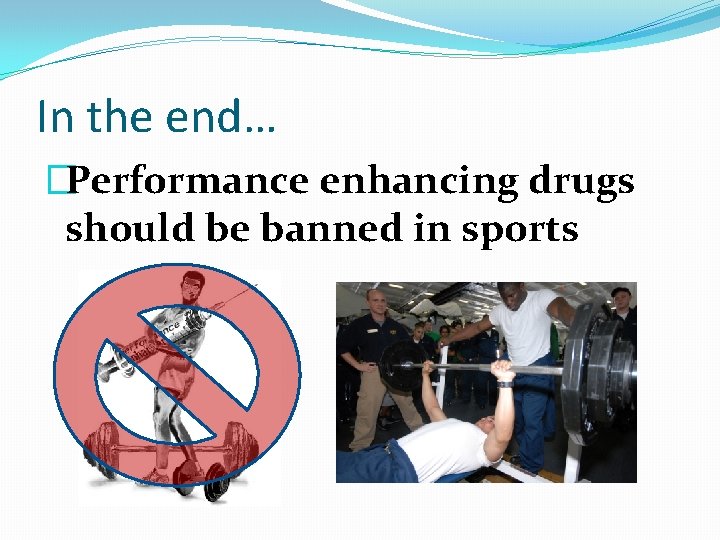 In the end… �Performance enhancing drugs should be banned in sports 