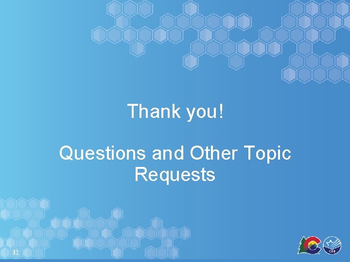 Thank you! Questions and Other Topic Requests 31 