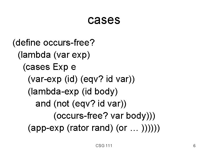 cases (define occurs-free? (lambda (var exp) (cases Exp e (var-exp (id) (eqv? id var)) cases (define occurs-free? (lambda (var exp) (cases Exp e (var-exp (id) (eqv? id var))
