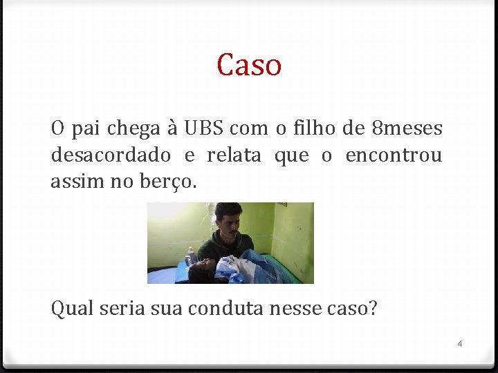 Caso O pai chega à UBS com o filho de 8 meses desacordado e