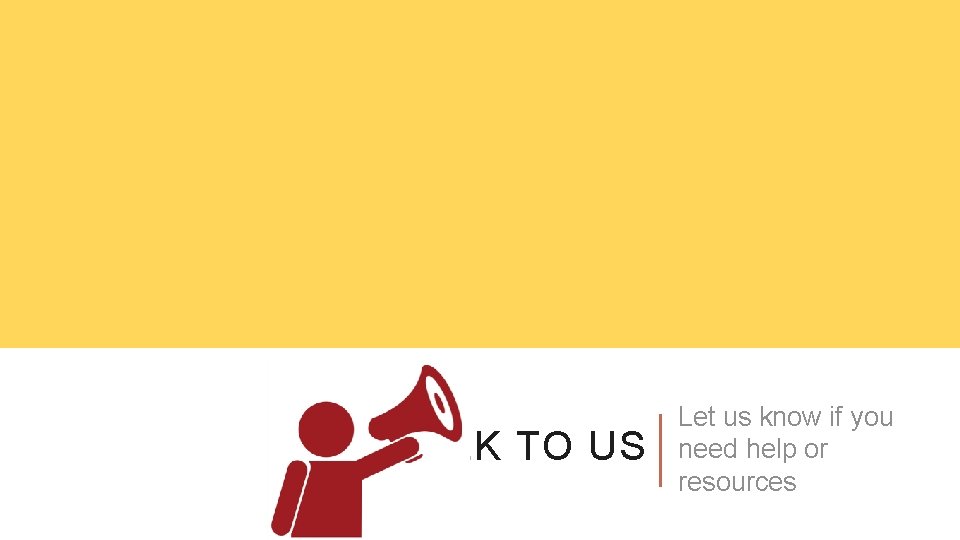 TALK TO US Let us know if you need help or resources 
