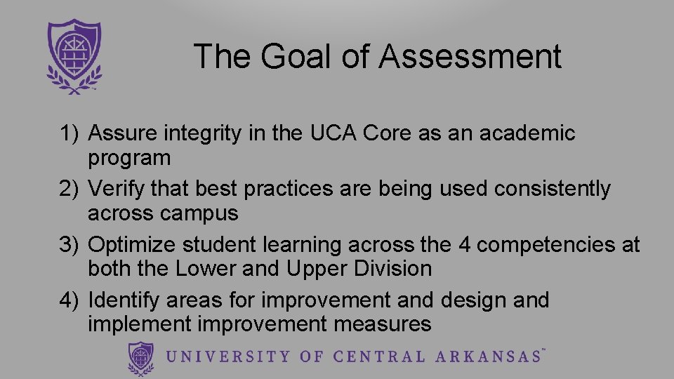 The Goal of Assessment 1) Assure integrity in the UCA Core as an academic