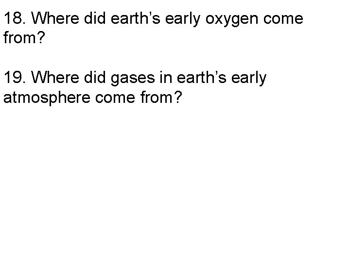 18. Where did earth’s early oxygen come from? 19. Where did gases in earth’s