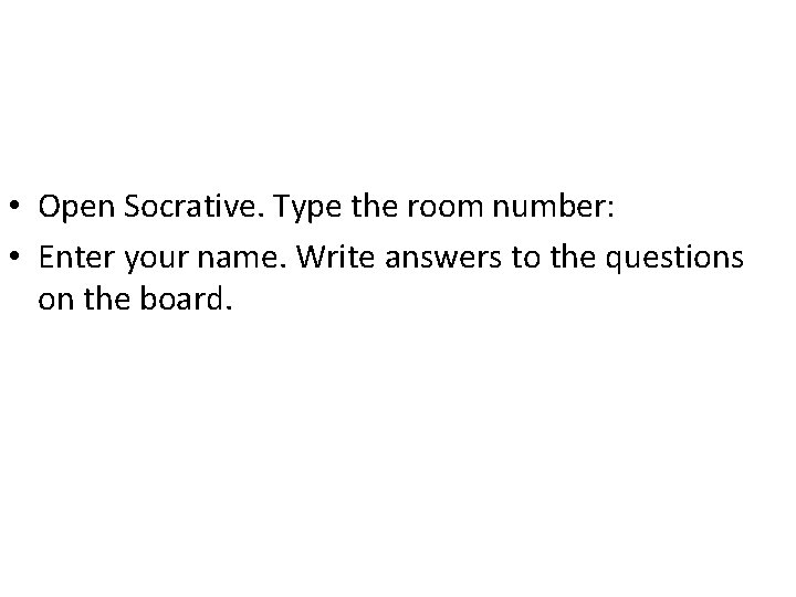  • Open Socrative. Type the room number: • Enter your name. Write answers