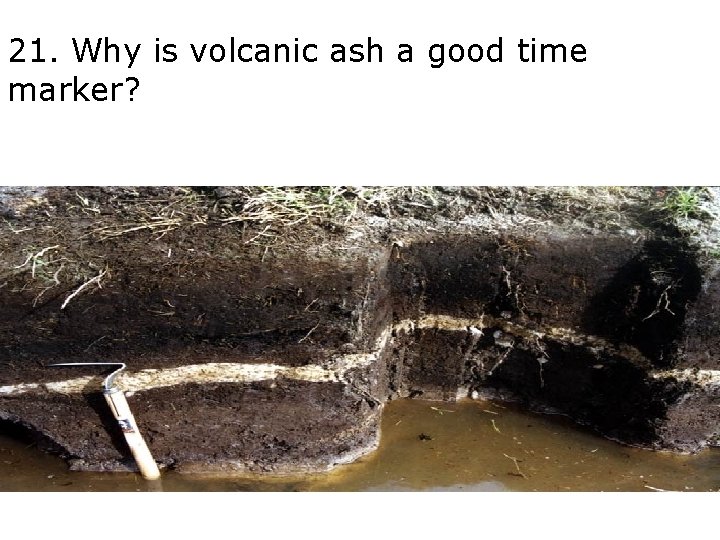 21. Why is volcanic ash a good time marker? 