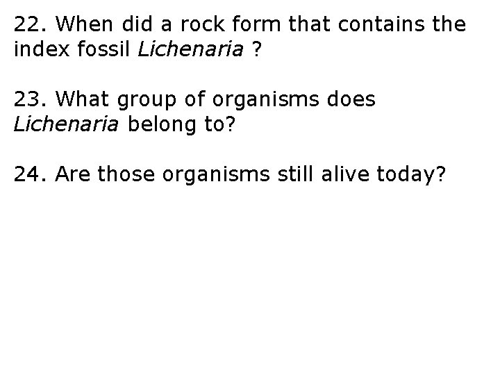 22. When did a rock form that contains the index fossil Lichenaria ? 23.