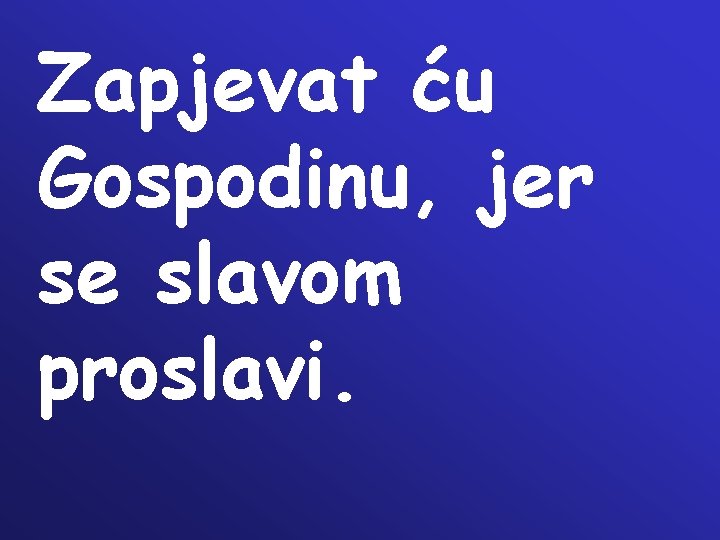 Zapjevat ću Gospodinu, jer se slavom proslavi. 