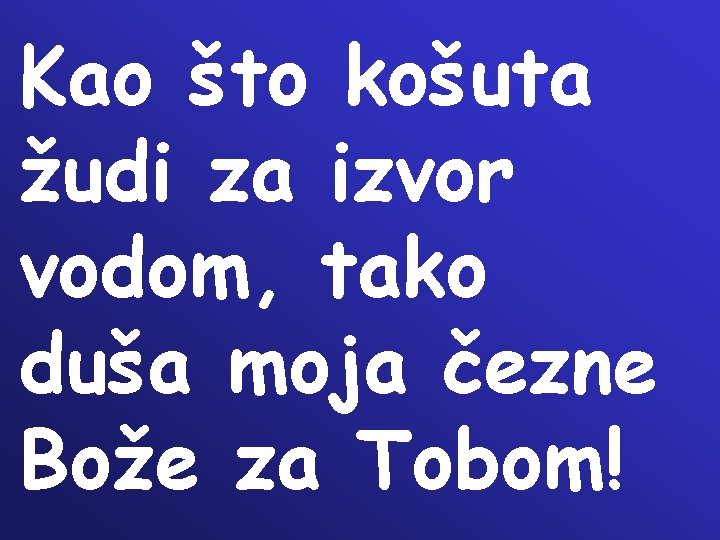 Kao što košuta žudi za izvor vodom, tako duša moja čezne Bože za Tobom!