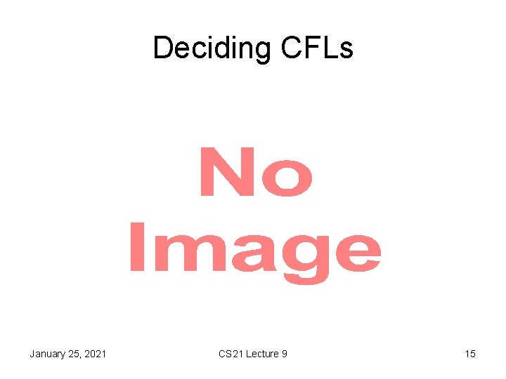 Deciding CFLs • January 25, 2021 CS 21 Lecture 9 15 