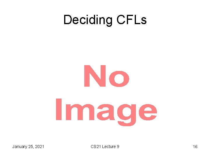 Deciding CFLs • January 25, 2021 CS 21 Lecture 9 16 