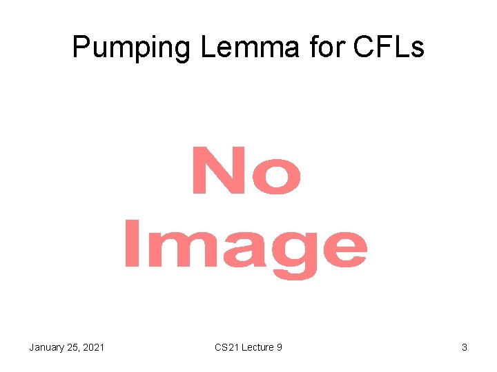 Pumping Lemma for CFLs • January 25, 2021 CS 21 Lecture 9 3 