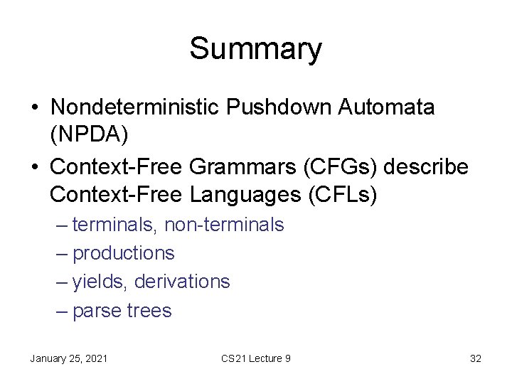 Summary • Nondeterministic Pushdown Automata (NPDA) • Context-Free Grammars (CFGs) describe Context-Free Languages (CFLs)