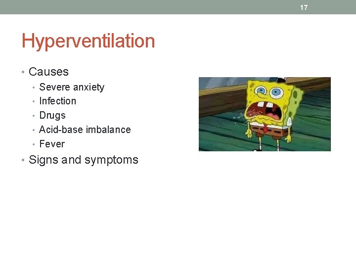 17 Hyperventilation • Causes • Severe anxiety • Infection • Drugs • Acid-base imbalance