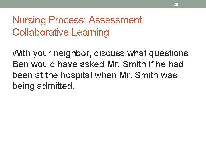 28 Nursing Process: Assessment Collaborative Learning With your neighbor, discuss what questions Ben would