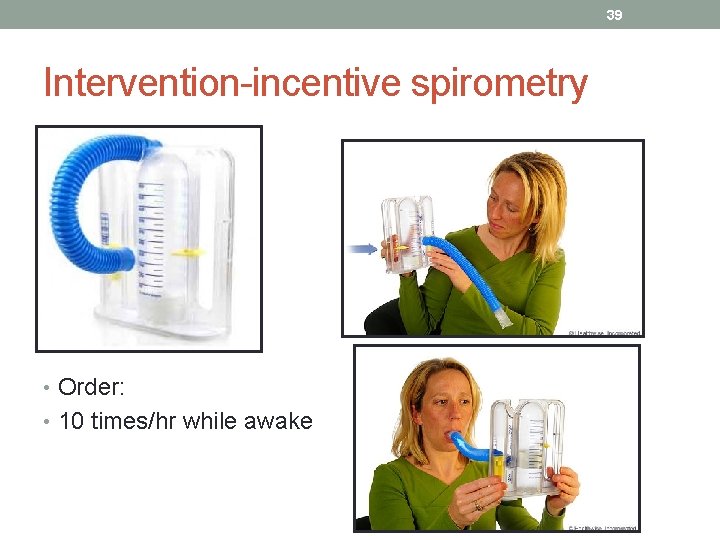 39 Intervention-incentive spirometry • Order: • 10 times/hr while awake 