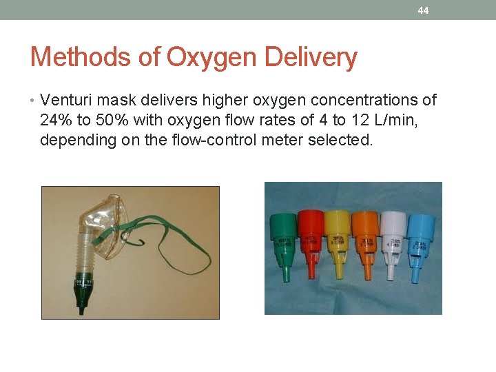 44 Methods of Oxygen Delivery • Venturi mask delivers higher oxygen concentrations of 24%