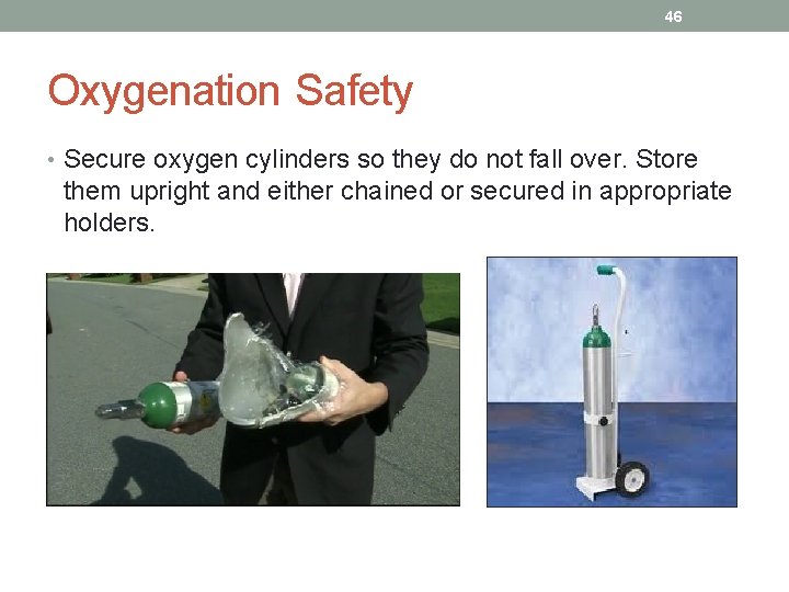 46 Oxygenation Safety • Secure oxygen cylinders so they do not fall over. Store