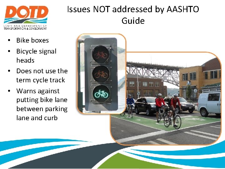 Issues NOT addressed by AASHTO Guide • Bike boxes • Bicycle signal heads •