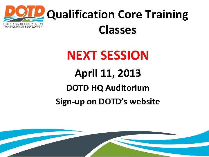 Qualification Core Training Classes NEXT SESSION April 11, 2013 DOTD HQ Auditorium Sign-up on