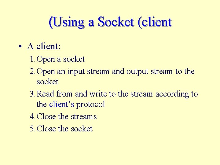 (Using a Socket (client • A client: 1. Open a socket 2. Open an