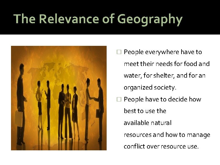 The Relevance of Geography � People everywhere have to meet their needs for food