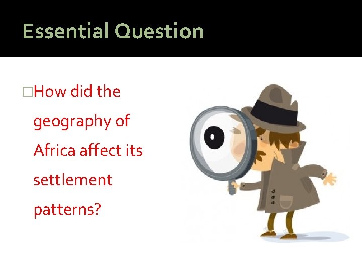 Essential Question �How did the geography of Africa affect its settlement patterns? 