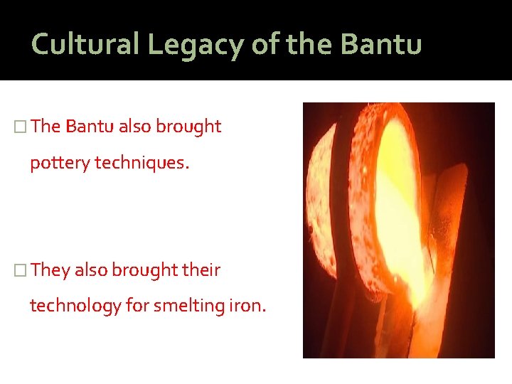 Cultural Legacy of the Bantu � The Bantu also brought pottery techniques. � They