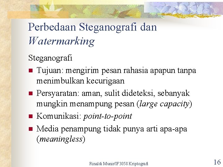 Perbedaan Steganografi dan Watermarking Steganografi n Tujuan: mengirim pesan rahasia apapun tanpa menimbulkan kecurigaan