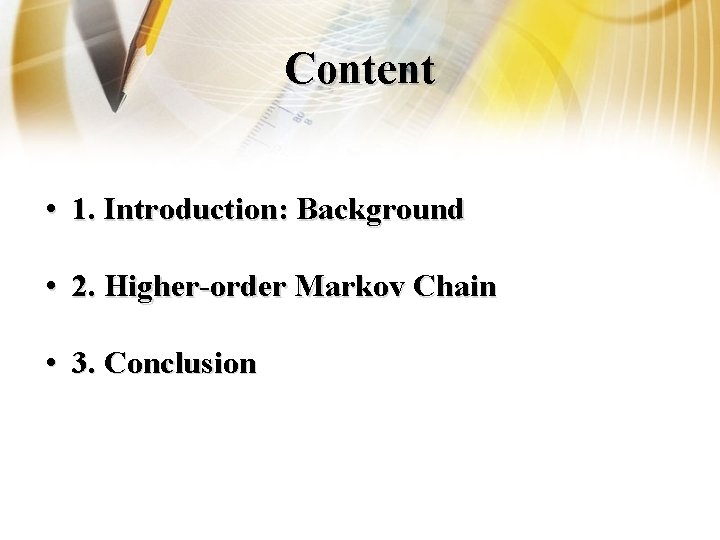Content • 1. Introduction: Background • 2. Higher-order Markov Chain • 3. Conclusion 